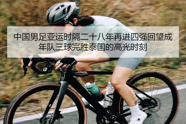 中国男足亚运时隔二十八年再进四强回望成年队三球完胜泰国的高光时刻